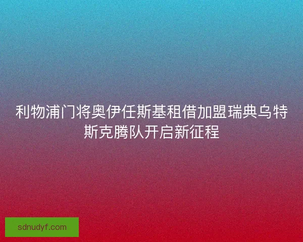 利物浦门将奥伊任斯基租借加盟瑞典乌特斯克腾队开启新征程